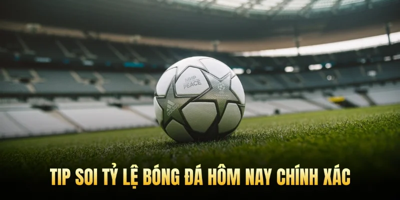 Tip soi tỷ lệ bóng đá hôm nay chính xác.