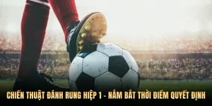 Chiến Thuật Đánh Rung Hiệp 1 - Nắm Bắt Thời Điểm Quyết Định