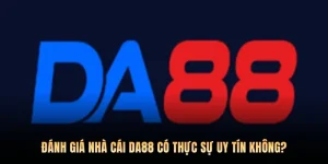 Đánh Giá Nhà Cái DA88 Có Thực Sự Uy Tín Không?