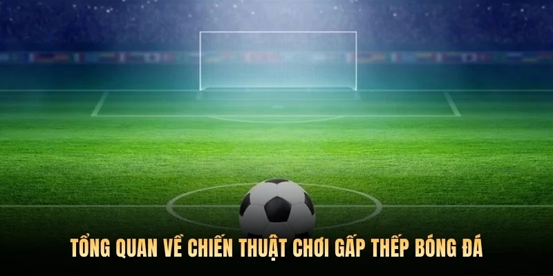 Tổng quan về chiến thuật chơi gấp thếp bóng đá.