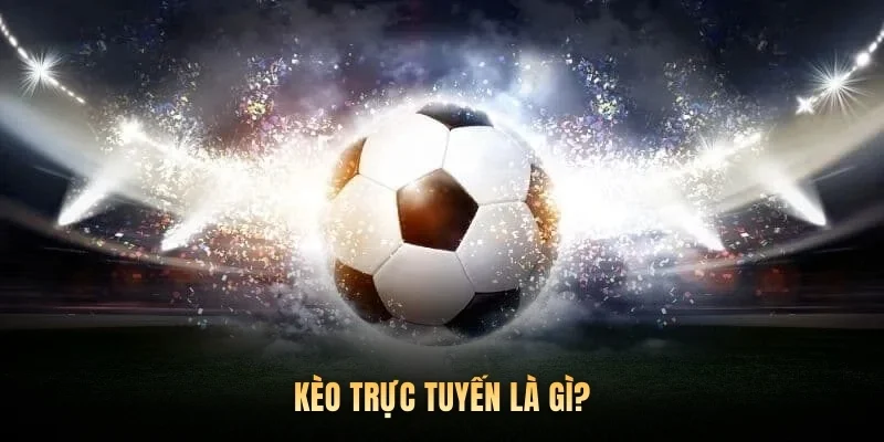 Kèo trực tuyến là gì?