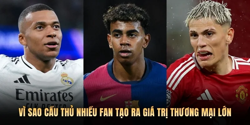 Vì sao cầu thủ nhiều fan tạo ra giá trị thương mại lớn