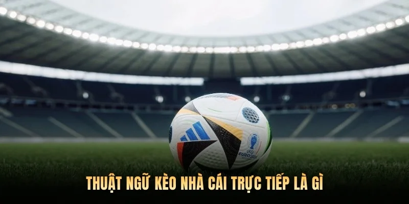 Thuật ngữ kèo nhà cái trực tiếp là gì