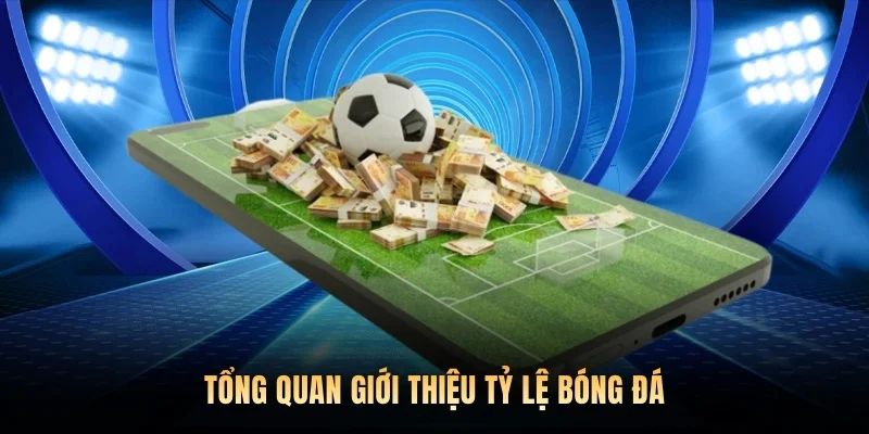 Tổng quan giới thiệu Tỷ Lệ Bóng Đá