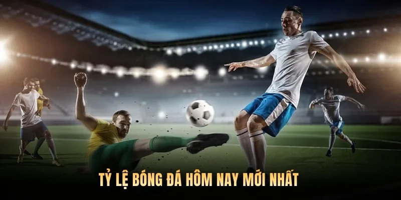 Tỷ lệ bóng đá hôm nay mới nhất 