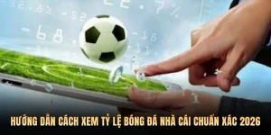 Cách Xem Tỷ Lệ Bóng Đá Nhà Cái Chuẩn Xác 2026
